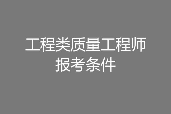 工程类质量工程师报考条件