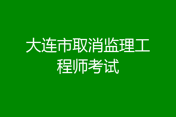 大连市取消监理工程师考试