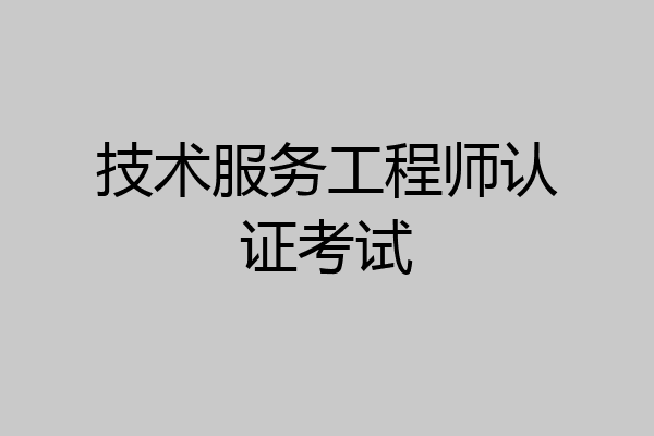 技术服务工程师认证考试
