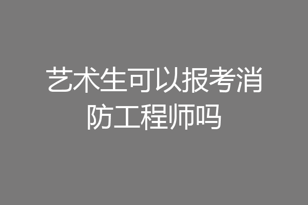 艺术生可以报考消防工程师吗