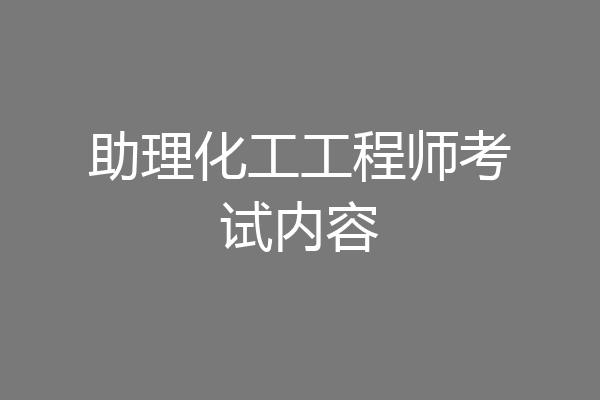 助理化工工程师考试内容