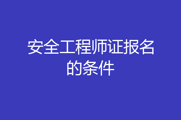 安全工程师证报名的条件