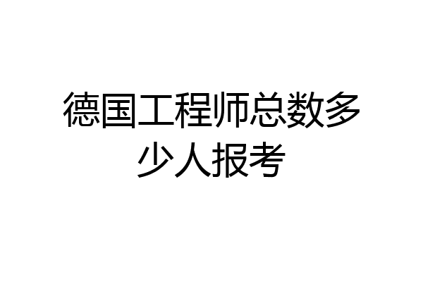 德国工程师总数多少人报考