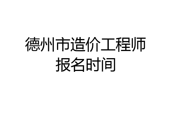 德州市造价工程师报名时间