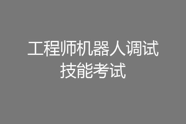工程师机器人调试技能考试