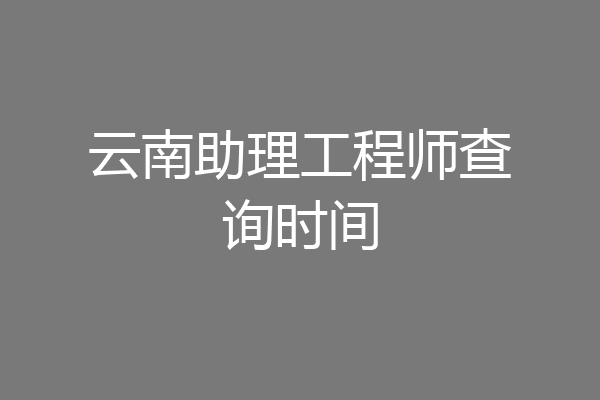 云南助理工程师查询时间