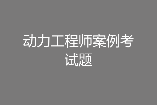 动力工程师案例考试题