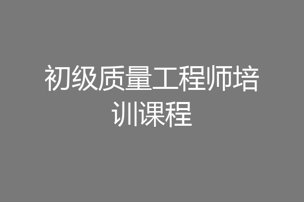 初级质量工程师培训课程