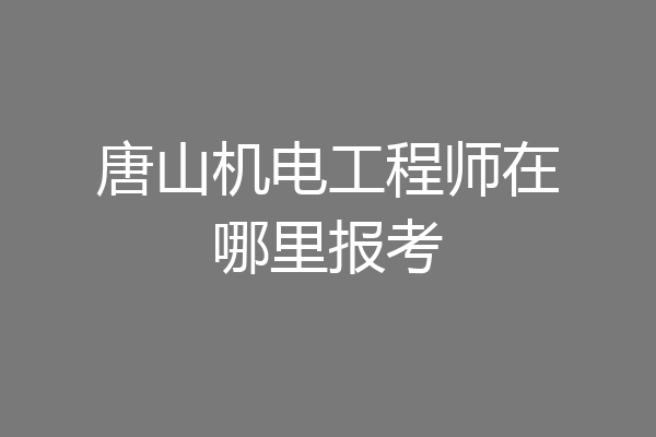 唐山机电工程师在哪里报考