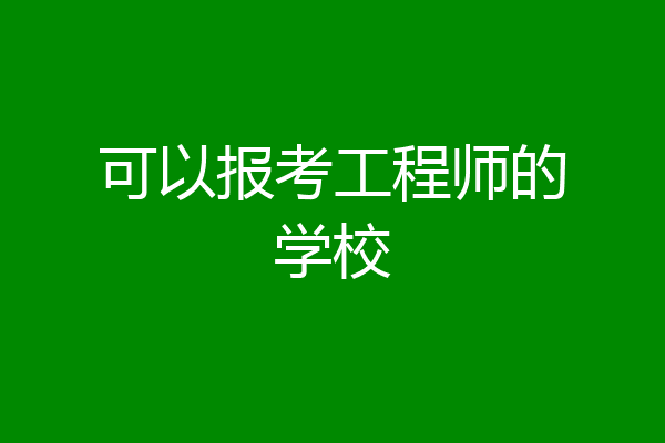 可以报考工程师的学校