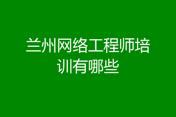 兰州网络工程师培训有哪些