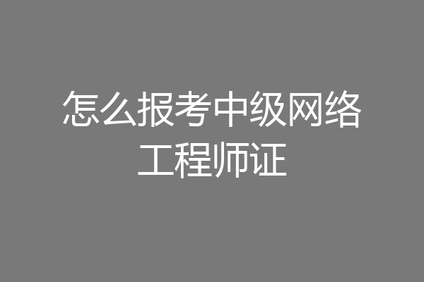怎么报考中级网络工程师证