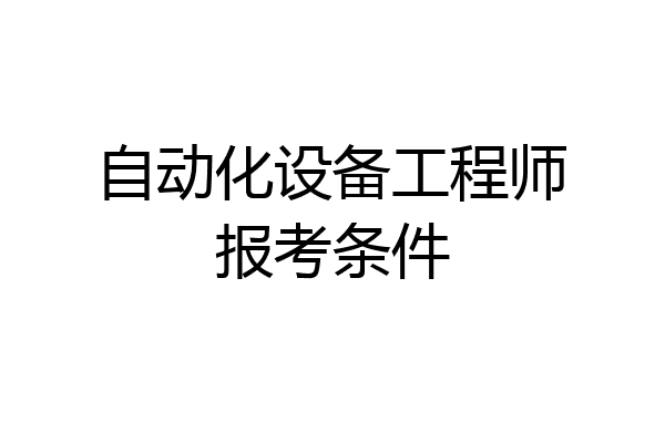 自动化设备工程师报考条件