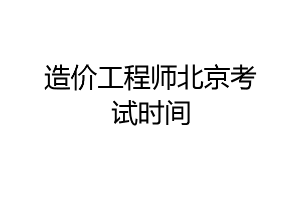 造价工程师北京考试时间