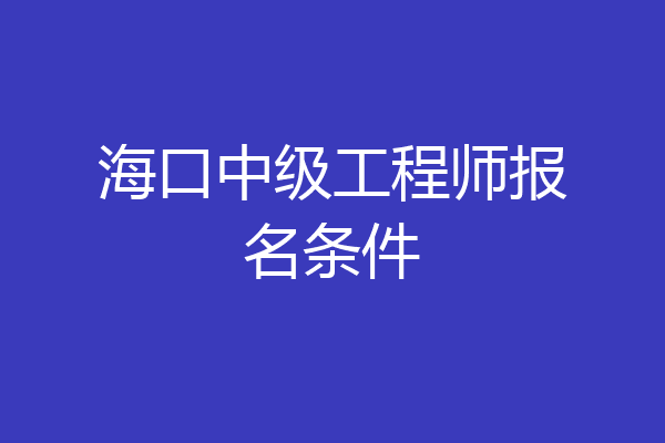 海口中级工程师报名条件
