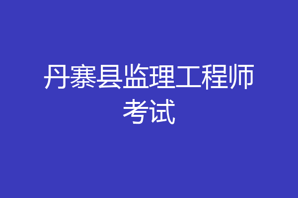 丹寨县监理工程师考试