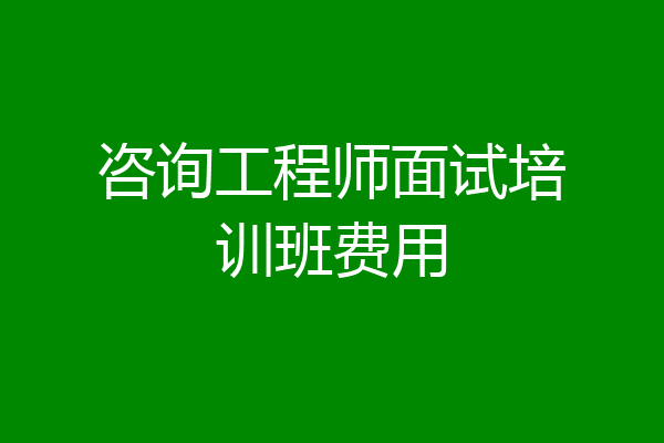 咨询工程师面试培训班费用