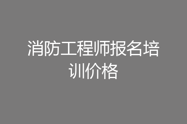 消防工程师报名培训价格