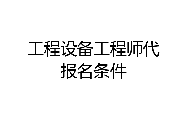 工程设备工程师代报名条件