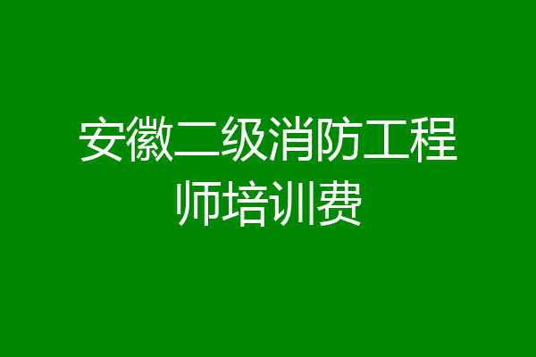 安徽二级消防工程师培训费