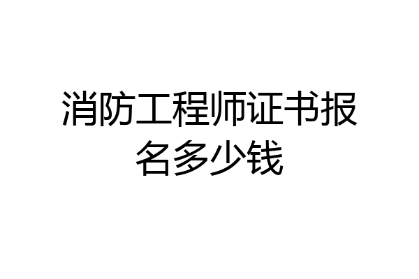 消防工程师证书报名多少钱