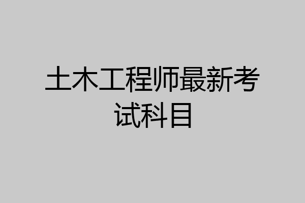 土木工程师最新考试科目