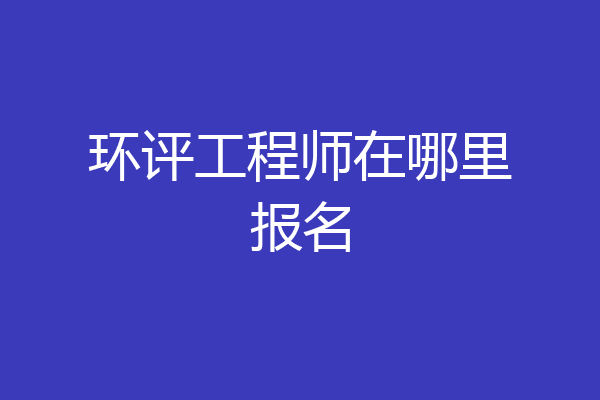 环评工程师在哪里报名