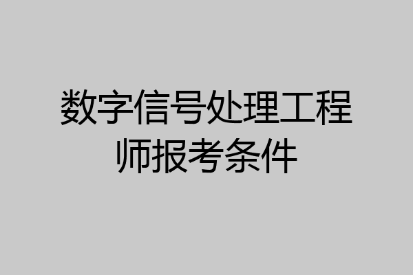 数字信号处理工程师报考条件