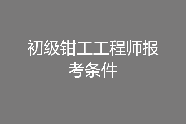 初级钳工工程师报考条件