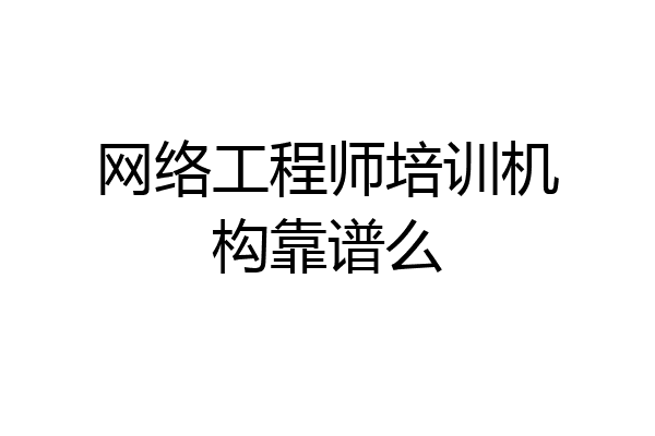 网络工程师培训机构靠谱么