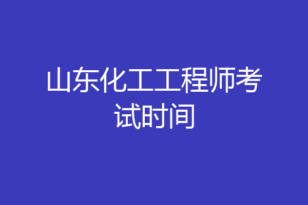 山东化工工程师考试时间