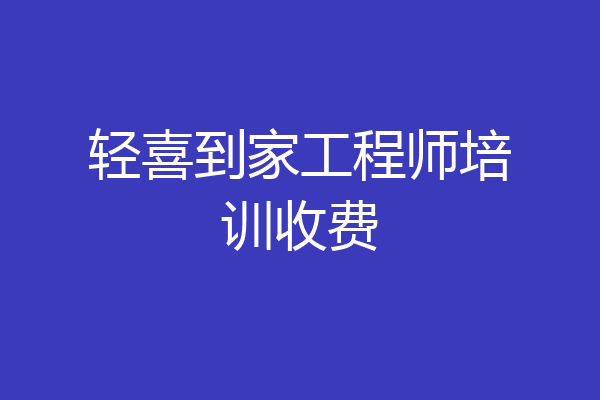 轻喜到家工程师培训收费