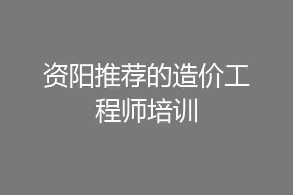 资阳推荐的造价工程师培训