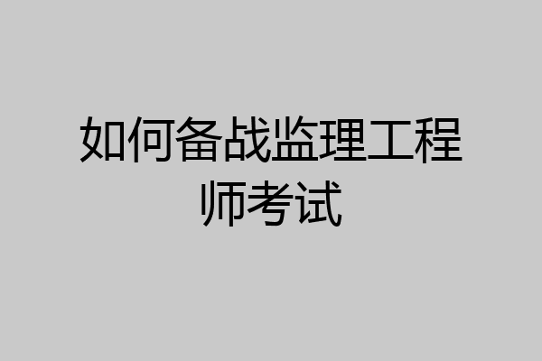 如何备战监理工程师考试