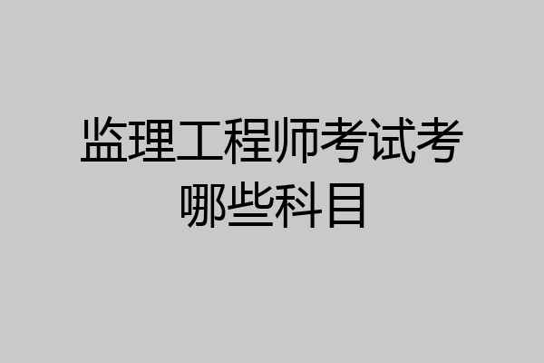 监理工程师考试考哪些科目