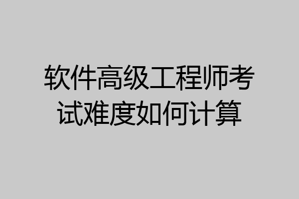 软件高级工程师考试难度如何计算