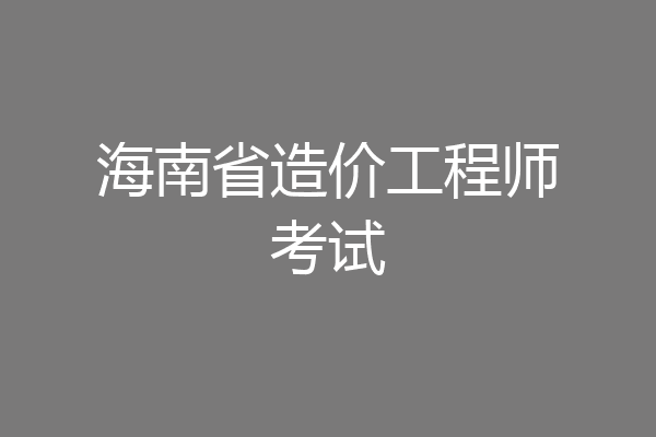 海南省造价工程师考试