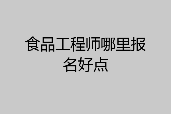 食品工程师哪里报名好点