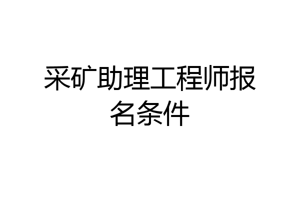 采矿助理工程师报名条件