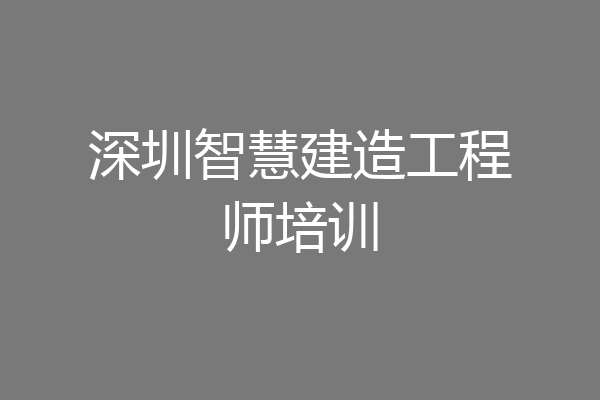 深圳智慧建造工程师培训