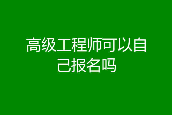 高级工程师可以自己报名吗