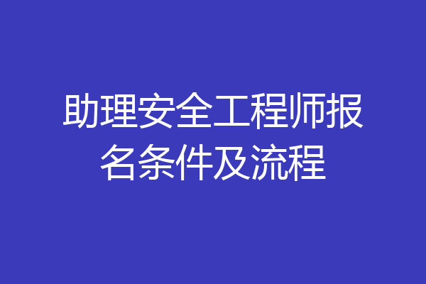 助理安全工程师报名条件及流程