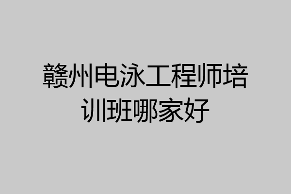 赣州电泳工程师培训班哪家好