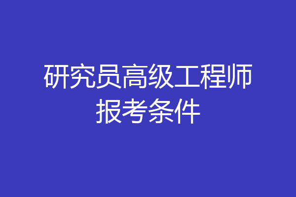 研究员高级工程师报考条件
