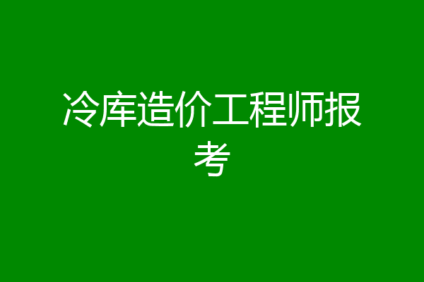 冷库造价工程师报考