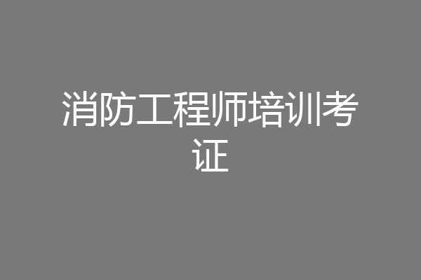 消防工程师培训考证