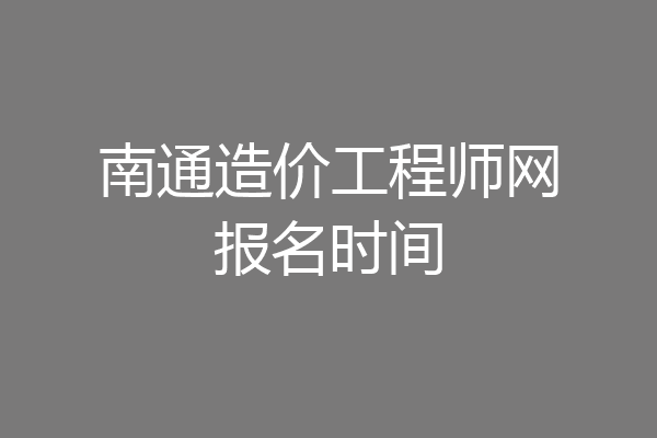 南通造价工程师网报名时间
