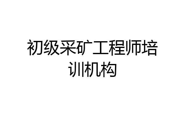 初级采矿工程师培训机构