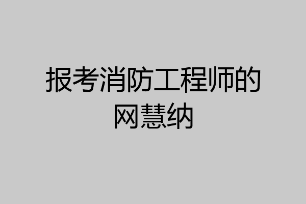 报考消防工程师的网慧纳