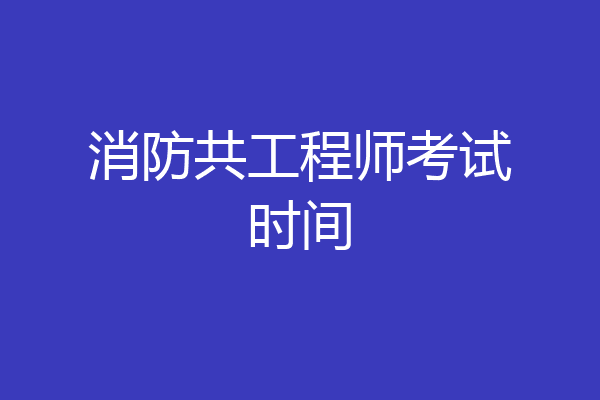 消防共工程师考试时间